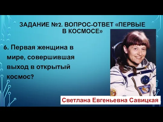 6. Первая женщина в мире, совершившая выход в открытый космос? ЗАДАНИЕ