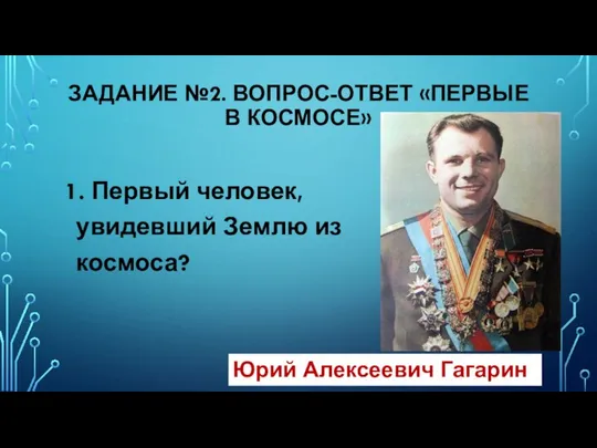 ЗАДАНИЕ №2. ВОПРОС-ОТВЕТ «ПЕРВЫЕ В КОСМОСЕ» 1. Первый человек, увидевший Землю из космоса? Юрий Алексеевич Гагарин