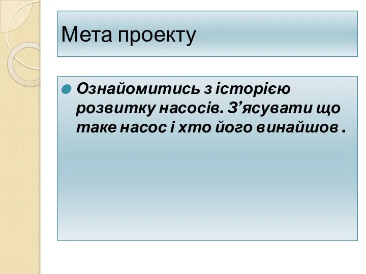 Мета проекту Ознайомитись з історією розвитку насосів. З’ясувати що таке насос і хто його винайшов .