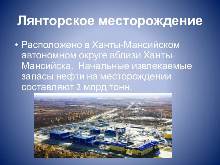 Лянторское месторождение Расположено в Ханты-Мансийском автономном округе вблизи Ханты-Мансийска. Начальные извлекаемые