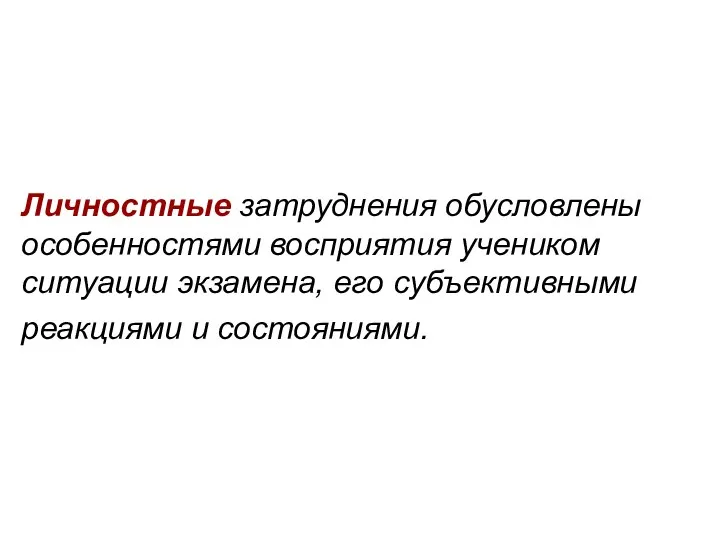 Личностные затруднения обусловлены особенностями восприятия учеником ситуации экзамена, его субъективными реакциями и состояниями.