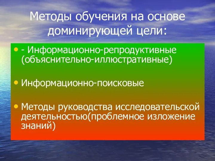 Методы обучения на основе доминирующей цели: - Информационно-репродуктивные (объяснительно-иллюстративные) Информационно-поисковые Методы руководства исследовательской деятельностью(проблемное изложение знаний)