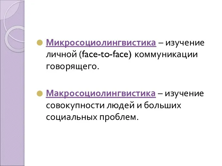 Микросоциолингвистика – изучение личной (face-to-face) коммуникации говорящего. Макросоциолингвистика – изучение совокупности людей и больших социальных проблем.