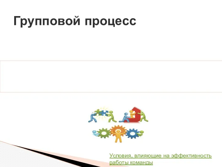 Групповой процесс Условия, влияющие на эффективность работы команды