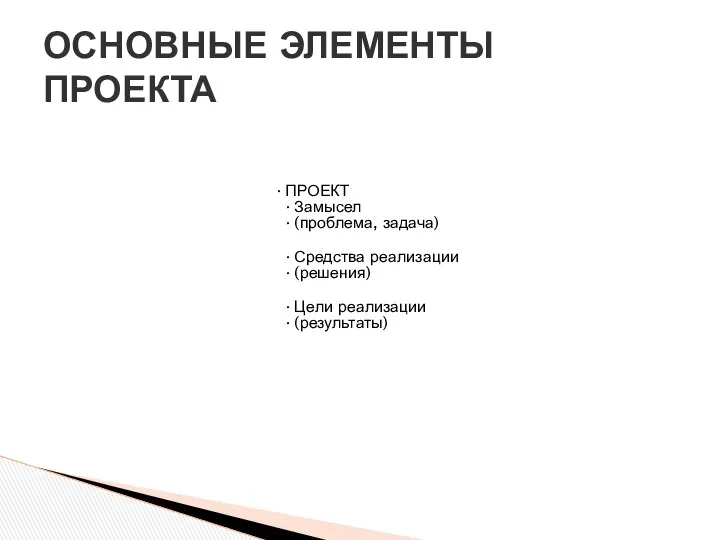 ПРОЕКТ Замысел (проблема, задача) Средства реализации (решения) Цели реализации (результаты) ОСНОВНЫЕ ЭЛЕМЕНТЫ ПРОЕКТА