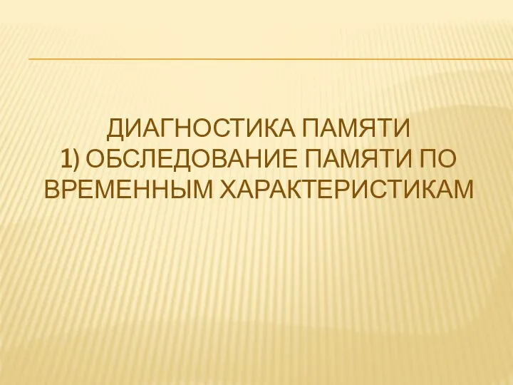 ДИАГНОСТИКА ПАМЯТИ 1) ОБСЛЕДОВАНИЕ ПАМЯТИ ПО ВРЕМЕННЫМ ХАРАКТЕРИСТИКАМ