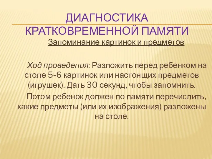 ДИАГНОСТИКА КРАТКОВРЕМЕННОЙ ПАМЯТИ Запоминание картинок и предметов Ход проведения: Разложить перед