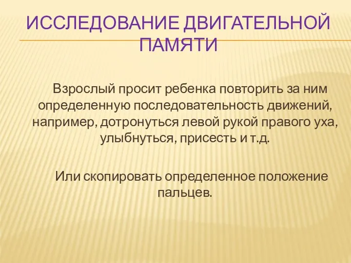 ИССЛЕДОВАНИЕ ДВИГАТЕЛЬНОЙ ПАМЯТИ Взрослый просит ребенка повторить за ним определенную последовательность