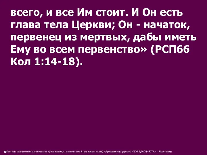 всего, и все Им стоит. И Он есть глава тела Церкви;