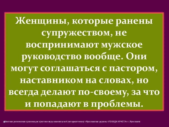 Женщины, которые ранены супружеством, не воспринимают мужское руководство вообще. Они могут