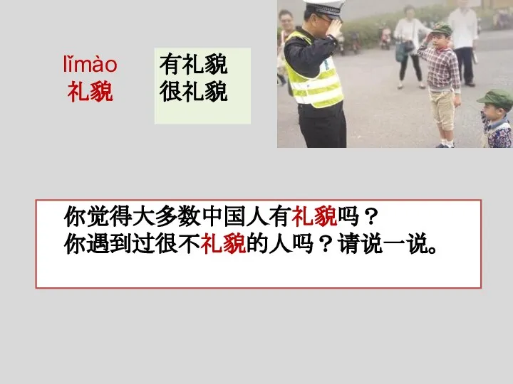 lǐmào 礼貌 你觉得大多数中国人有礼貌吗？ 你遇到过很不礼貌的人吗？请说一说。 有礼貌 很礼貌