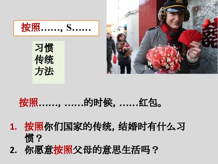 按照……，S…… 按照……，……的时候，……红包。 习惯 传统 方法 按照你们国家的传统，结婚时有什么习惯？ 你愿意按照父母的意思生活吗？