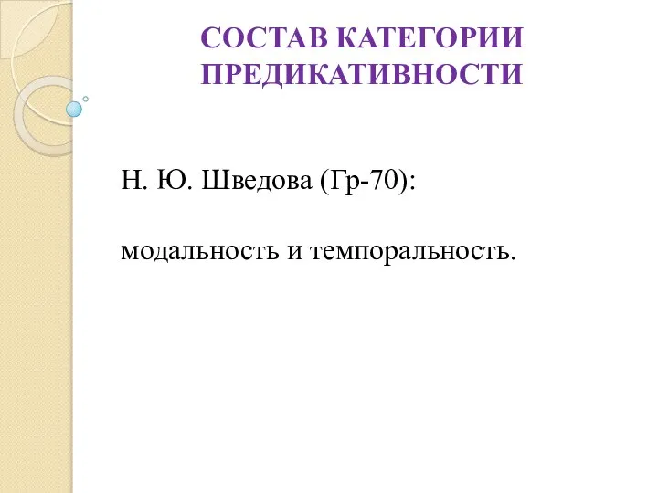 СОСТАВ КАТЕГОРИИ ПРЕДИКАТИВНОСТИ Н. Ю. Шведова (Гр-70): модальность и темпоральность.