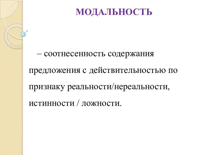 МОДАЛЬНОСТЬ – соотнесенность содержания предложения с действительностью по признаку реальности/нереальности, истинности / ложности.