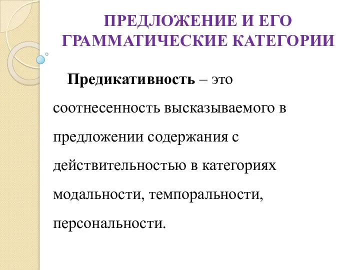 ПРЕДЛОЖЕНИЕ И ЕГО ГРАММАТИЧЕСКИЕ КАТЕГОРИИ Предикативность – это соотнесенность высказываемого в