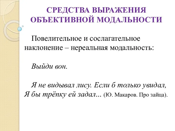 СРЕДСТВА ВЫРАЖЕНИЯ ОБЪЕКТИВНОЙ МОДАЛЬНОСТИ Повелительное и сослагательное наклонение – нереальная модальность: