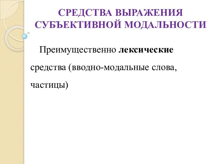 СРЕДСТВА ВЫРАЖЕНИЯ СУБЪЕКТИВНОЙ МОДАЛЬНОСТИ Преимущественно лексические средства (вводно-модальные слова, частицы)