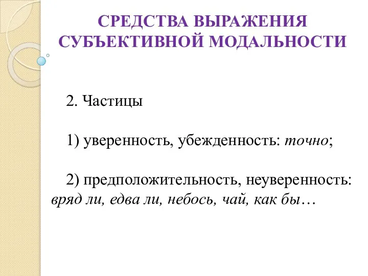 СРЕДСТВА ВЫРАЖЕНИЯ СУБЪЕКТИВНОЙ МОДАЛЬНОСТИ 2. Частицы 1) уверенность, убежденность: точно; 2)