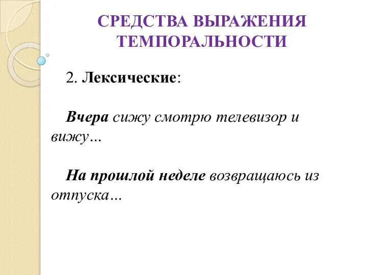 СРЕДСТВА ВЫРАЖЕНИЯ ТЕМПОРАЛЬНОСТИ 2. Лексические: Вчера сижу смотрю телевизор и вижу…