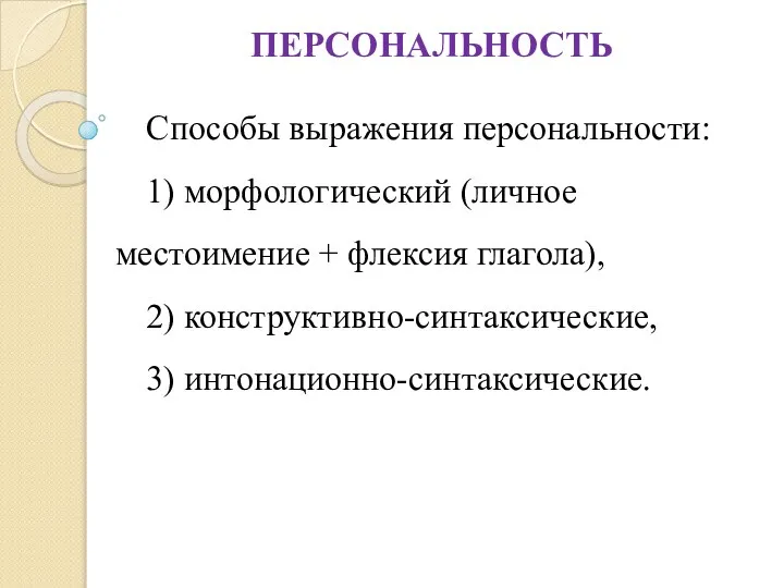 ПЕРСОНАЛЬНОСТЬ Способы выражения персональности: 1) морфологический (личное местоимение + флексия глагола), 2) конструктивно-синтаксические, 3) интонационно-синтаксические.