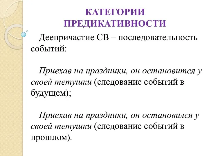 КАТЕГОРИИ ПРЕДИКАТИВНОСТИ Деепричастие СВ – последовательность событий: Приехав на праздники, он