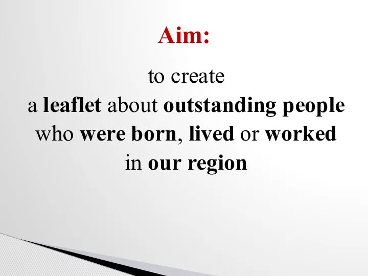 to create a leaflet about outstanding people who were born, lived