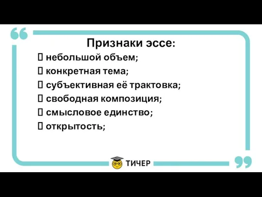 Признаки эссе: небольшой объем; конкретная тема; субъективная её трактовка; свободная композиция; смысловое единство; открытость;