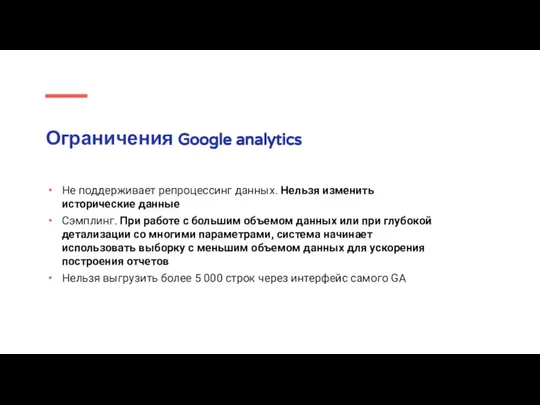 Ограничения Google analytics Не поддерживает репроцессинг данных. Нельзя изменить исторические данные