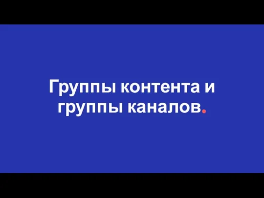 Группы контента и группы каналов.