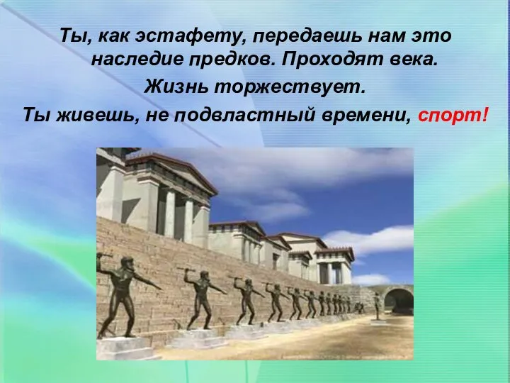 Ты, как эстафету, передаешь нам это наследие предков. Проходят века. Жизнь