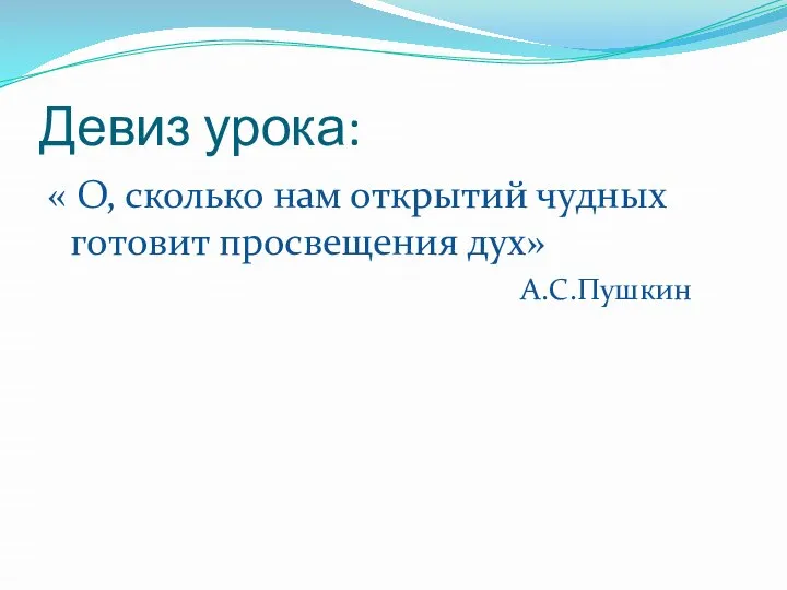 Девиз урока: « О, сколько нам открытий чудных готовит просвещения дух» А.С.Пушкин