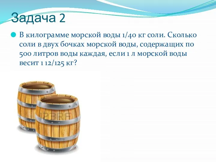 Задача 2 В килограмме морской воды 1/40 кг соли. Сколько соли