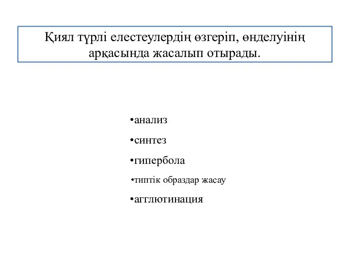 Қиял түрлі елестеулердің өзгеріп, өнделуінің арқасында жасалып отырады. анализ синтез гипербола типтік образдар жасау агглютинация