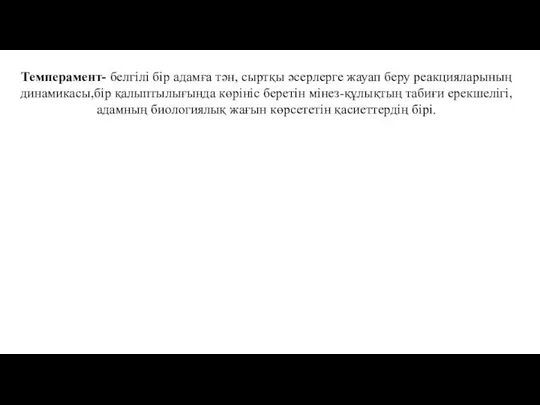 Темперамент- белгiлi бiр адамға тән, сыртқы әсерлерге жауап беру реакцияларының динамикасы,бiр