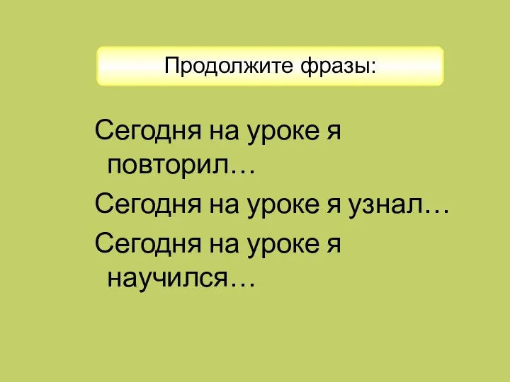 Сегодня на уроке я повторил… Сегодня на уроке я узнал… Сегодня