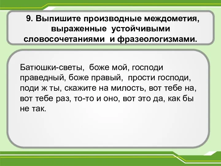 9. Выпишите производные междометия, выраженные устойчивыми словосочетаниями и фразеологизмами. . Батюшки-светы,