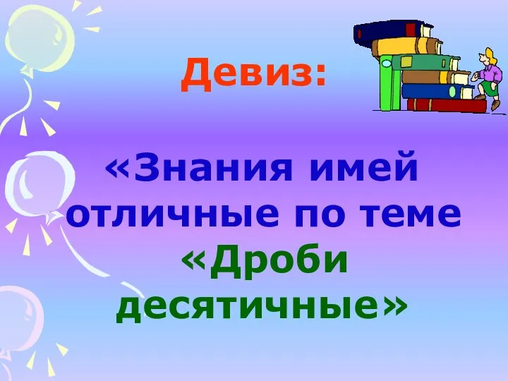 Девиз: «Знания имей отличные по теме «Дроби десятичные»