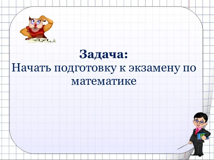 Задача: Начать подготовку к экзамену по математике