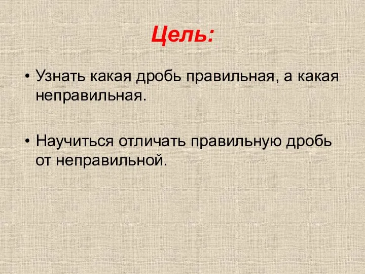 Цель: Узнать какая дробь правильная, а какая неправильная. Научиться отличать правильную дробь от неправильной.