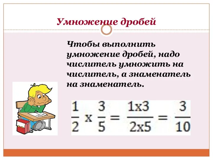 Умножение дробей Чтобы выполнить умножение дробей, надо числитель умножить на числитель, а знаменатель на знаменатель.