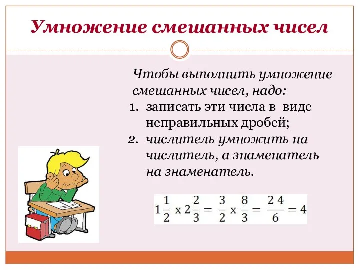 Умножение смешанных чисел Чтобы выполнить умножение смешанных чисел, надо: записать эти