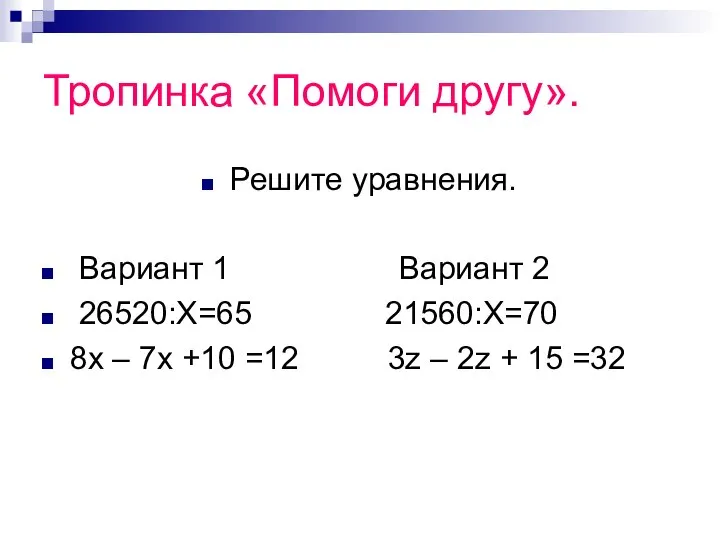 Тропинка «Помоги другу». Решите уравнения. Вариант 1 Вариант 2 26520:Х=65 21560:Х=70