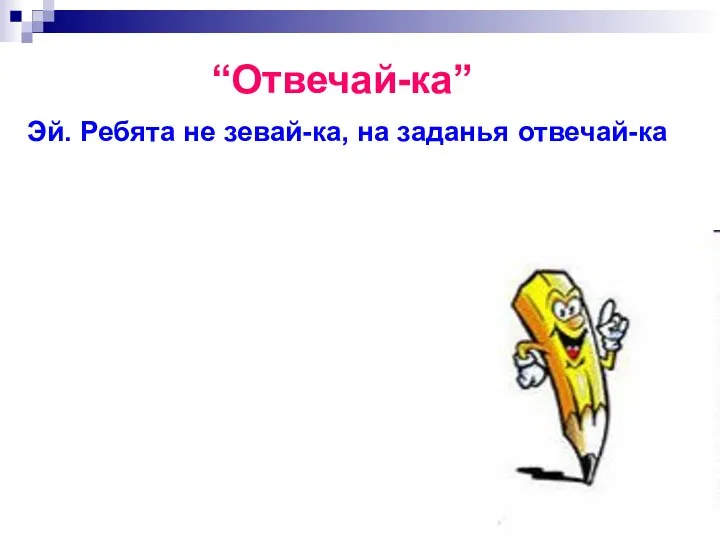 “Отвечай-ка” Эй. Ребята не зевай-ка, на заданья отвечай-ка