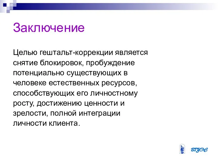 Заключение Целью гештальт-коррекции является снятие блокировок, пробуждение потенциально существующих в человеке