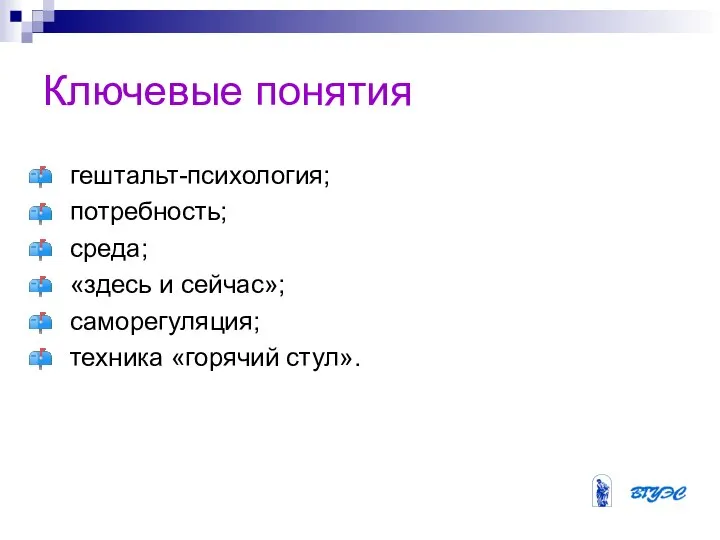 Ключевые понятия гештальт-психология; потребность; среда; «здесь и сейчас»; саморегуляция; техника «горячий стул».