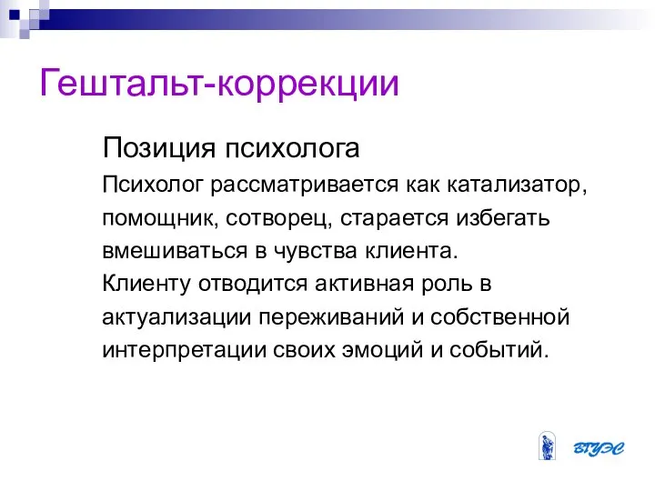 Гештальт-коррекции Позиция психолога Психолог рассматривается как катализатор, помощник, сотворец, старается избегать