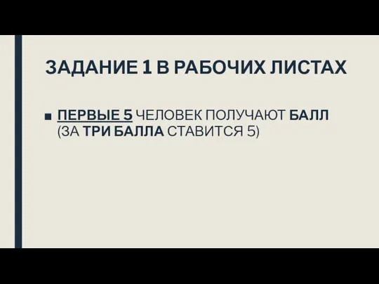 ЗАДАНИЕ 1 В РАБОЧИХ ЛИСТАХ ПЕРВЫЕ 5 ЧЕЛОВЕК ПОЛУЧАЮТ БАЛЛ (ЗА ТРИ БАЛЛА СТАВИТСЯ 5)