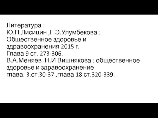 Литература : Ю.П.Лисицин ,Г.Э.Улумбекова : Общественное здоровье и здравоохранения 2015 г.