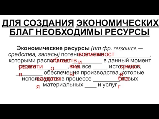 ДЛЯ СОЗДАНИЯ ЭКОНОМИЧЕСКИХ БЛАГ НЕОБХОДИМЫ РЕСУРСЫ Экономические ресурсы (от фр. ressource