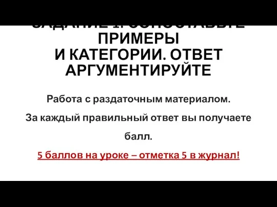 ЗАДАНИЕ 1: СОПОСТАВЬТЕ ПРИМЕРЫ И КАТЕГОРИИ. ОТВЕТ АРГУМЕНТИРУЙТЕ Работа с раздаточным